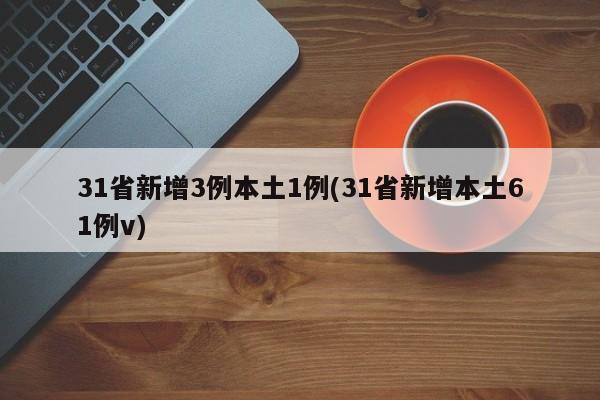 31省新增3例本土1例(31省新增本土61例v)