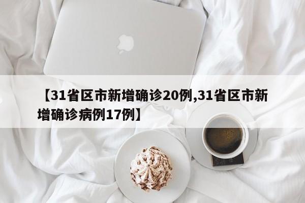 【31省区市新增确诊20例,31省区市新增确诊病例17例】