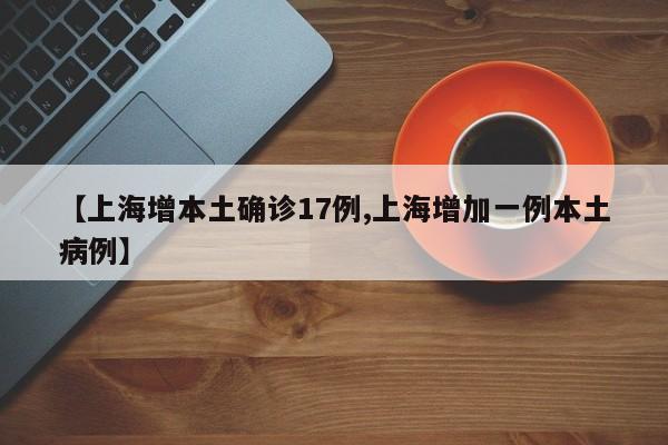 【上海增本土确诊17例,上海增加一例本土病例】