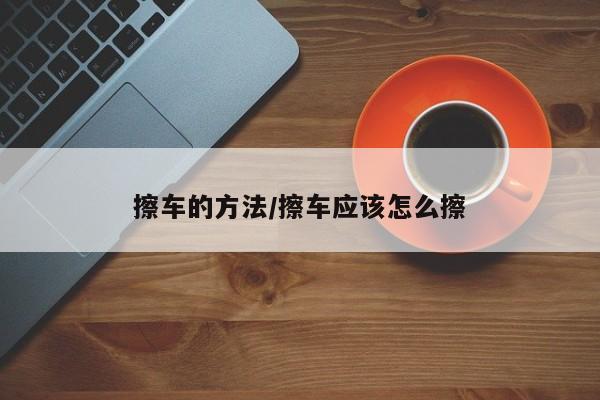 擦车的方法/擦车应该怎么擦