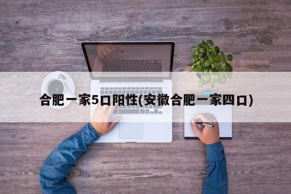 合肥一家5口阳性(安徽合肥一家四口)