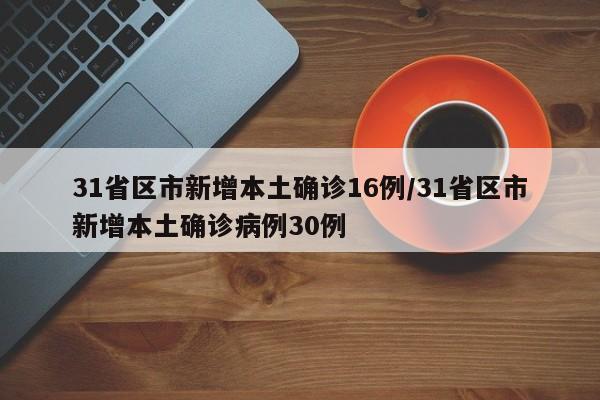 31省区市新增本土确诊16例/31省区市新增本土确诊病例30例