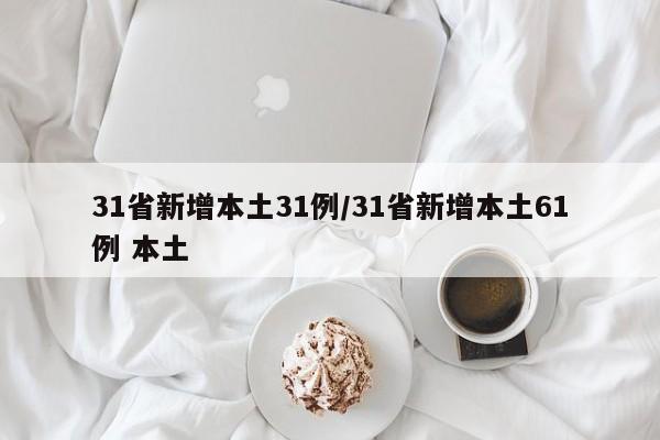 31省新增本土31例/31省新增本土61例 本土