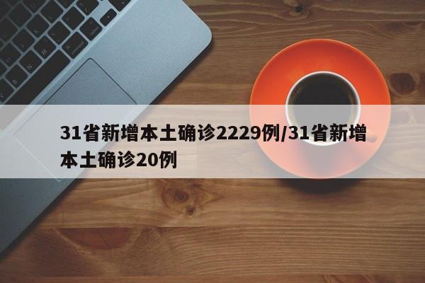 31省新增本土确诊2229例/31省新增本土确诊20例