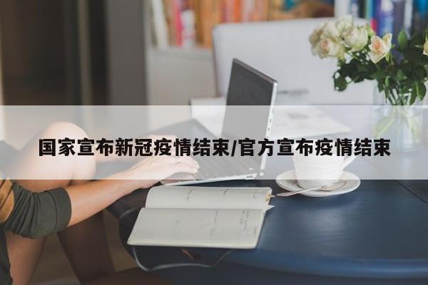国家宣布新冠疫情结束/官方宣布疫情结束