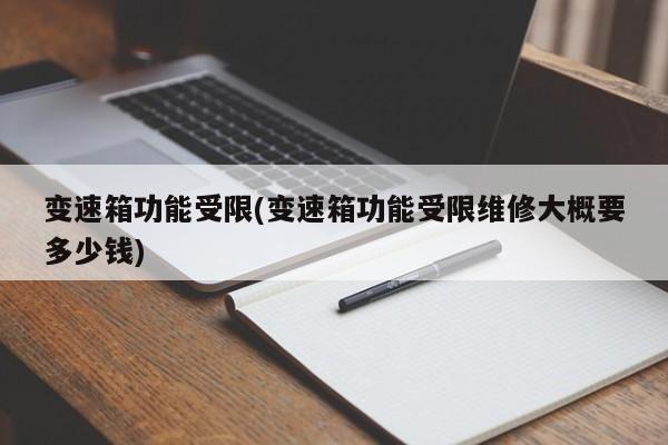 变速箱功能受限(变速箱功能受限维修大概要多少钱)