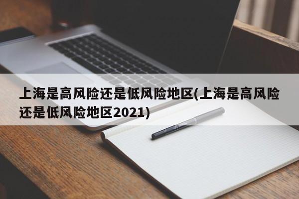 上海是高风险还是低风险地区(上海是高风险还是低风险地区2021)