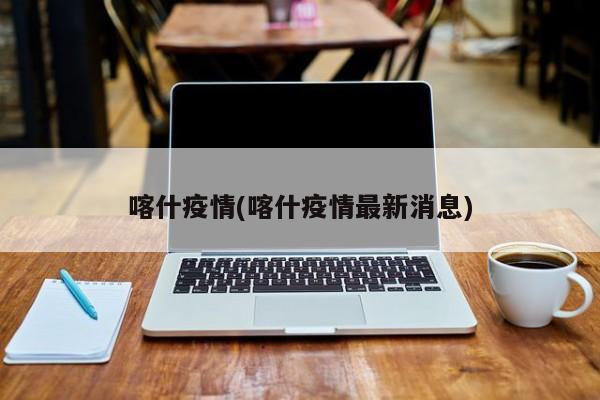 喀什疫情(喀什疫情最新消息)