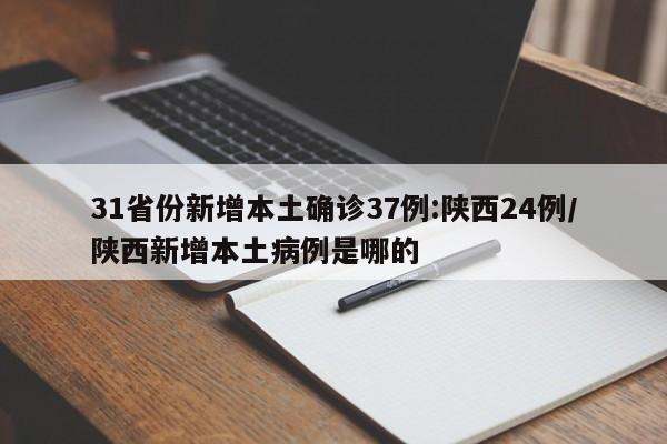 31省份新增本土确诊37例:陕西24例/陕西新增本土病例是哪的