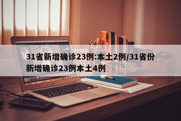 31省新增确诊23例:本土2例/31省份新增确诊23例本土4例
