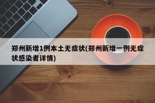 郑州新增1例本土无症状(郑州新增一例无症状感染者详情)