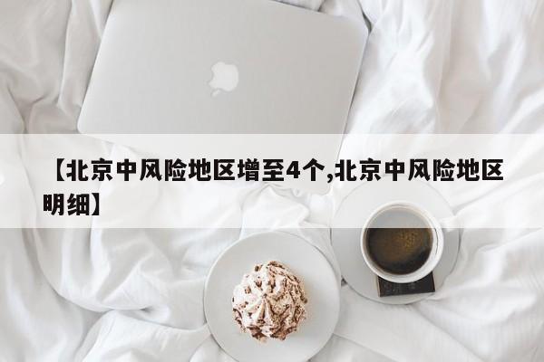 【北京中风险地区增至4个,北京中风险地区明细】