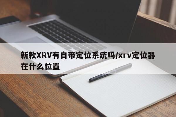 新款XRV有自带定位系统吗/xrv定位器在什么位置