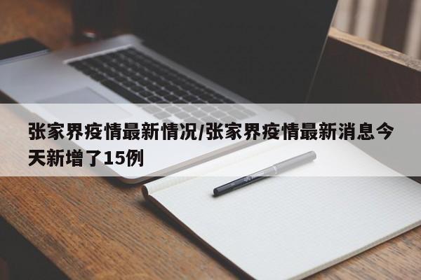 张家界疫情最新情况/张家界疫情最新消息今天新增了15例