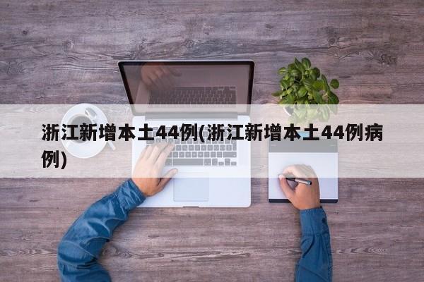 浙江新增本土44例(浙江新增本土44例病例)