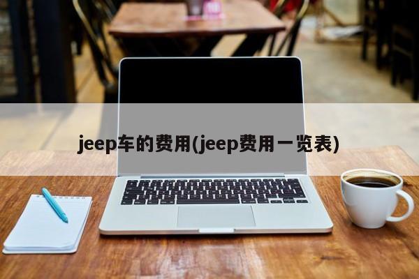 jeep车的费用(jeep费用一览表)
