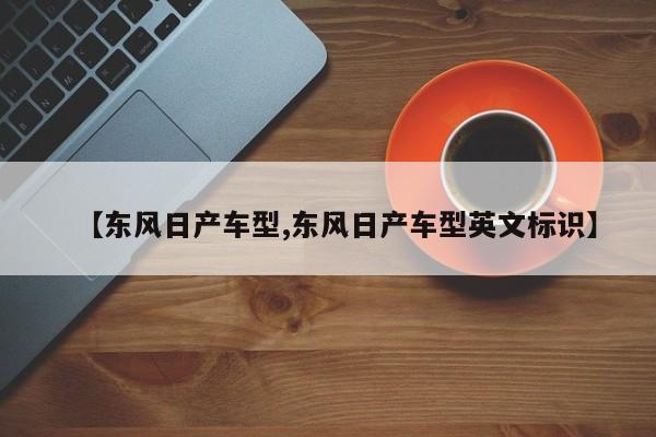 【东风日产车型,东风日产车型英文标识】