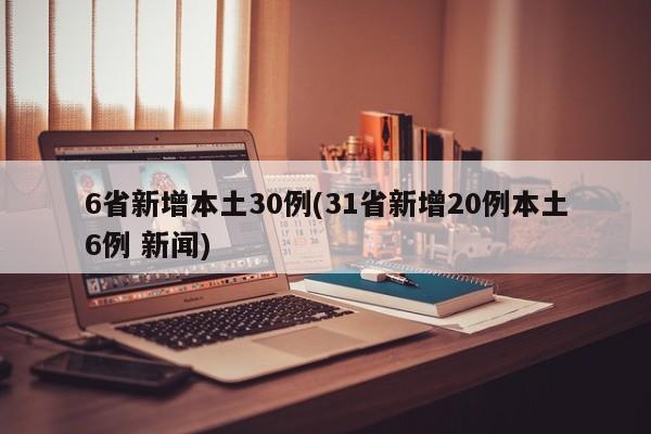 6省新增本土30例(31省新增20例本土6例 新闻)