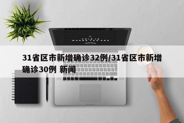 31省区市新增确诊32例/31省区市新增确诊30例 新闻