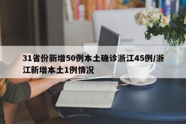 31省份新增50例本土确诊浙江45例/浙江新增本土1例情况