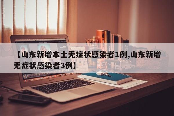 【山东新增本土无症状感染者1例,山东新增无症状感染者3例】