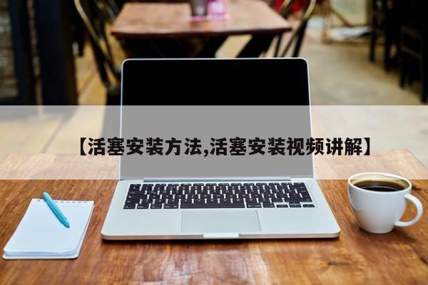 【活塞安装方法,活塞安装视频讲解】
