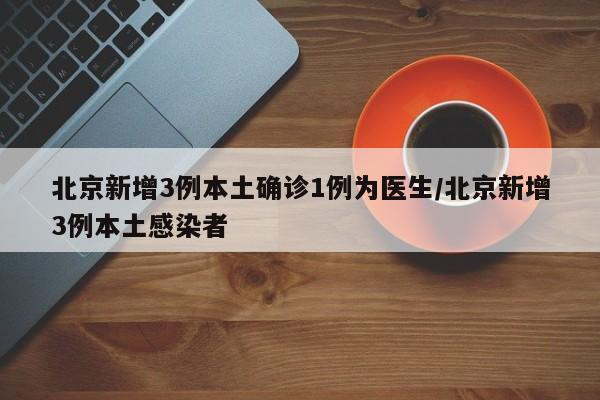 北京新增3例本土确诊1例为医生/北京新增3例本土感染者