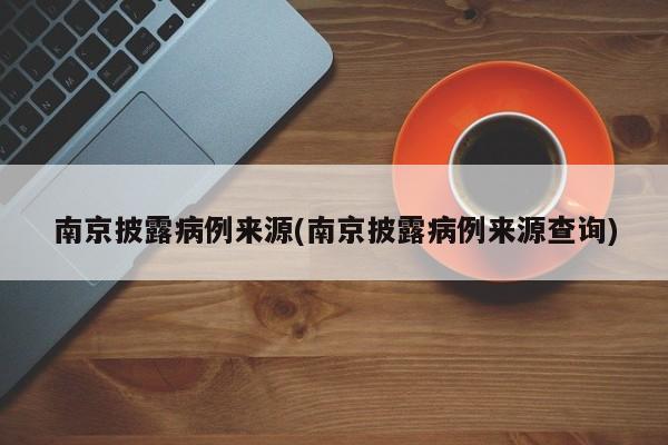 南京披露病例来源(南京披露病例来源查询)