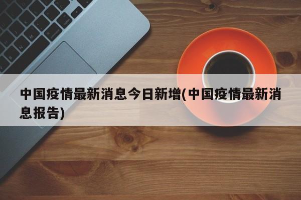 中国疫情最新消息今日新增(中国疫情最新消息报告)