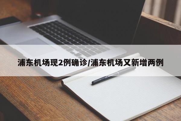 浦东机场现2例确诊/浦东机场又新增两例