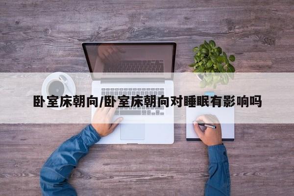 卧室床朝向/卧室床朝向对睡眠有影响吗
