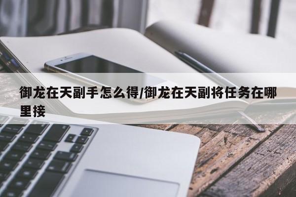 御龙在天副手怎么得/御龙在天副将任务在哪里接