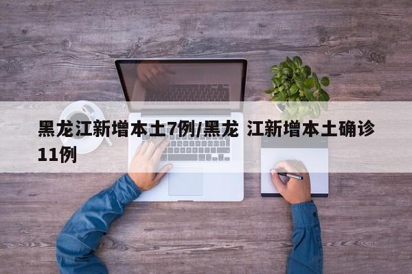 黑龙江新增本土7例/黑龙 江新增本土确诊11例