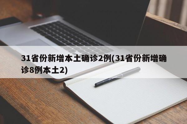 31省份新增本土确诊2例(31省份新增确诊8例本土2)