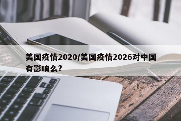 美国疫情2020/美国疫情2026对中国有影响么?