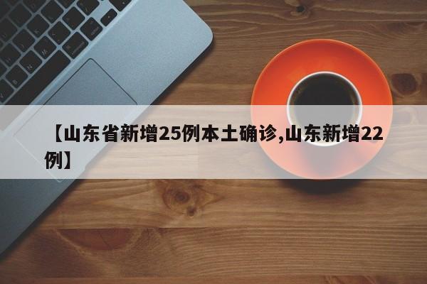 【山东省新增25例本土确诊,山东新增22例】