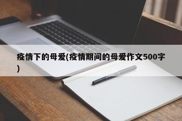 疫情下的母爱(疫情期间的母爱作文500字)