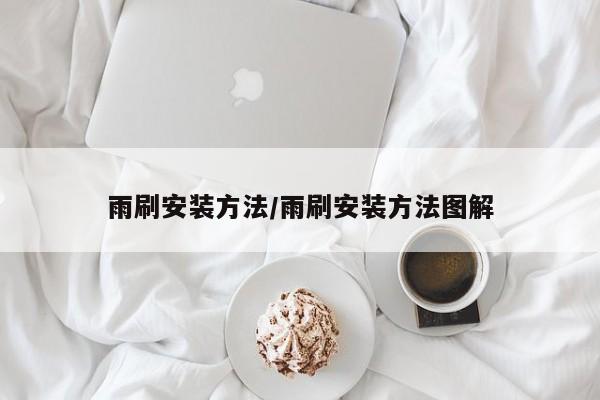 雨刷安装方法/雨刷安装方法图解