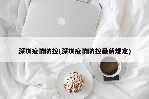深圳疫情防控(深圳疫情防控最新规定)