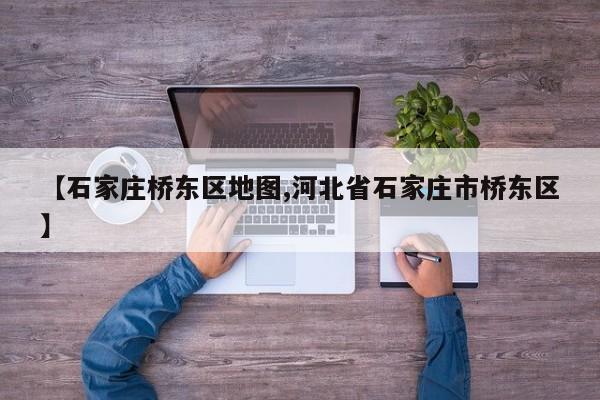 【石家庄桥东区地图,河北省石家庄市桥东区】