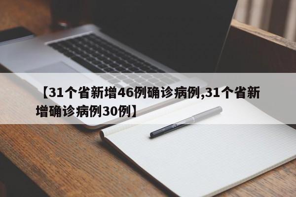 【31个省新增46例确诊病例,31个省新增确诊病例30例】