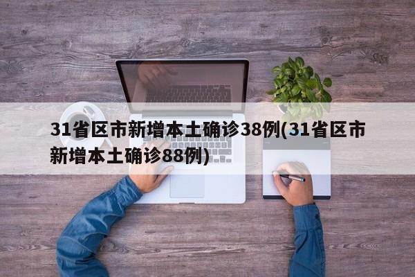 31省区市新增本土确诊38例(31省区市新增本土确诊88例)