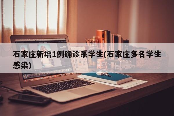 石家庄新增1例确诊系学生(石家庄多名学生感染)