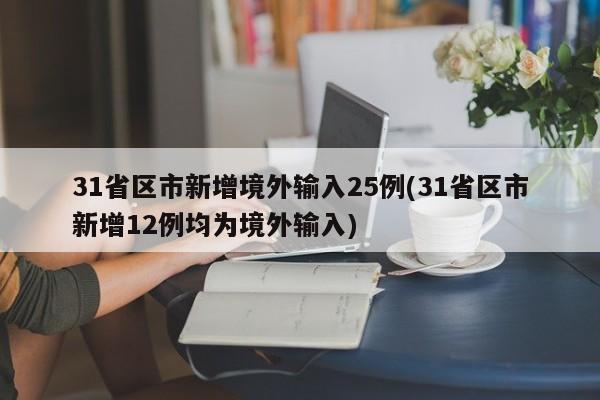 31省区市新增境外输入25例(31省区市新增12例均为境外输入)