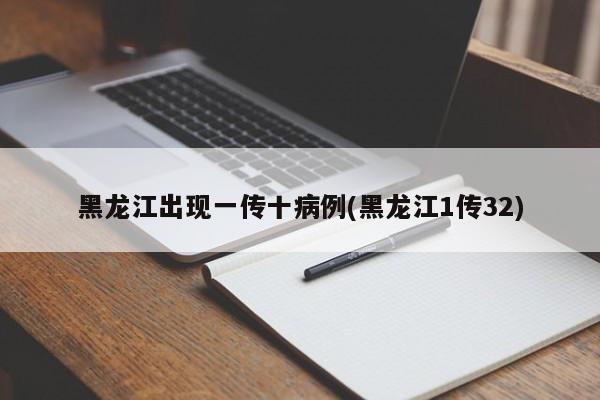 黑龙江出现一传十病例(黑龙江1传32)