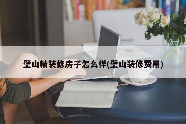 璧山精装修房子怎么样(璧山装修费用)