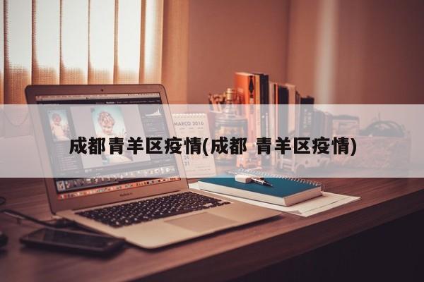 成都青羊区疫情(成都 青羊区疫情)