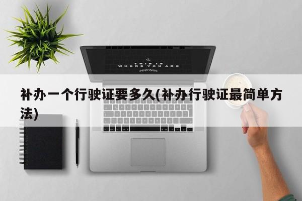 补办一个行驶证要多久(补办行驶证最简单方法)
