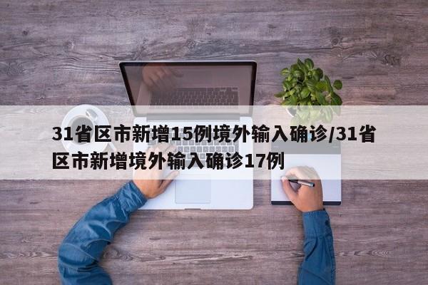 31省区市新增15例境外输入确诊/31省区市新增境外输入确诊17例