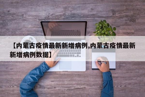 【内蒙古疫情最新新增病例,内蒙古疫情最新新增病例数据】